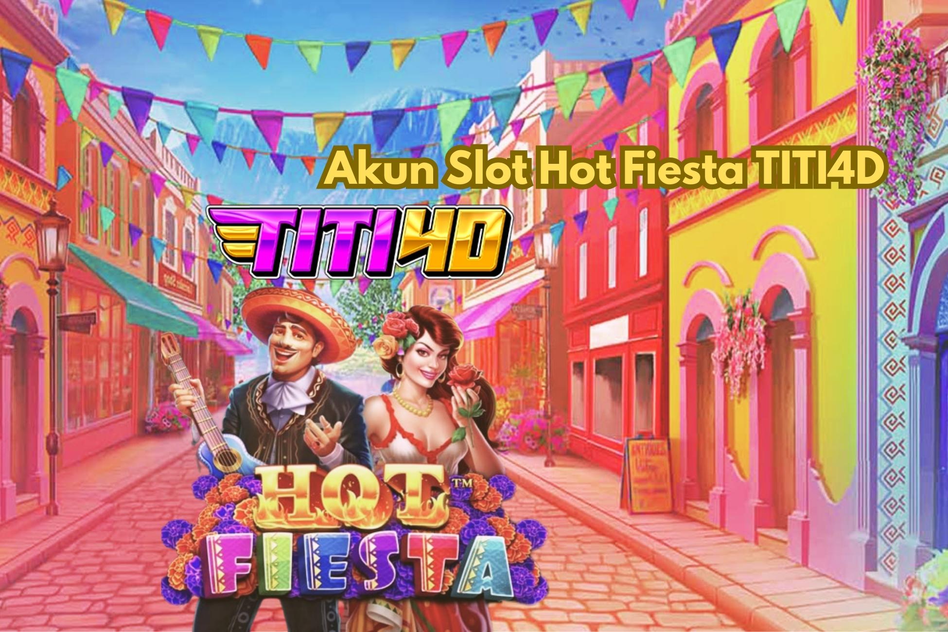 Akun Slot Hot Fiesta TITI4D